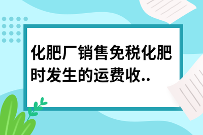 化肥廠銷售免稅化肥時發生的運費收入是否需要繳稅？